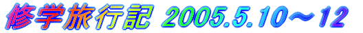 修学旅行記 2005.5.10〜13